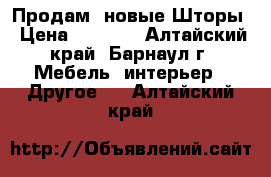 Продам  новые Шторы › Цена ­ 2 500 - Алтайский край, Барнаул г. Мебель, интерьер » Другое   . Алтайский край